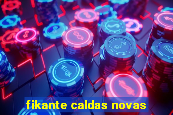 fikante caldas novas